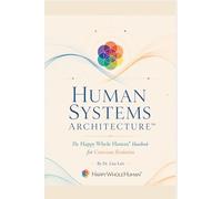 Human Systems Architecture™: The Happy Whole Human® Handbook for Conscious Evolution