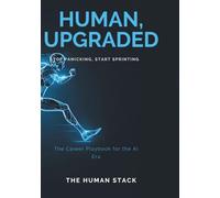 Human, Upgraded: Stop Panicking, Start Sprinting: The Career Playbook for the AI Era