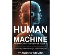 Human vs Machine: Redefining Intelligence in the Age of AI: Understanding AI, Ethical Challenges, and Human Adaptation