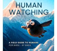Human Watching: A Field Guide To Humans For Birds - By Birds