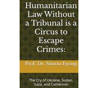 Humanitarian Law Without a Tribunal is a Circus to Escape Crimes:: The Cry of Ukraine, Sudan, Gaza, and Cameroon