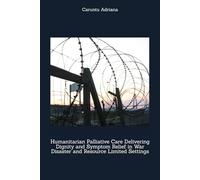 Humanitarian Palliative Care Delivering Dignity and Symptom Relief in War Disaster and Resource Limited Settings