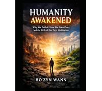Humanity Awakened: Why We Failed, How We Start Over, and the Birth of Our Next Civilization