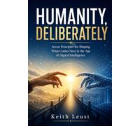 HUMANITY, DELIBERATELY: Seven Principles for Shaping What Comes Next in the Age of Digital Intelligence