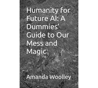 Humanity for Future AI: A Dummies’ Guide to Our Mess and Magic