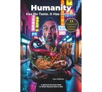 Humanity Has No Taste. It Has Curiosity.: A Darkly Funny Guide to the Strangest and Most Disturbing Foods