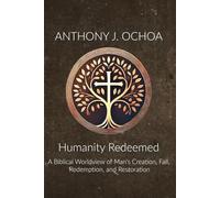 Humanity Redeemed: A Biblical Worldview of Man's Creation, Fall, Redemption, and Restoration