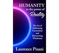 Humanity to the Power of Reality: The Art of Embracing Uncertainty and Discovering Wholeness