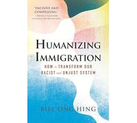 Humanizing Immigration: How to Transform Our Racist and Unjust System: How to Transform Our Racist and Unjust System