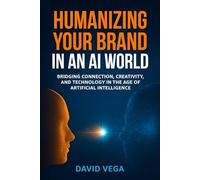 Humanizing Your Brand in an AI World: Building Authentic Trust and Emotional Connection in the Age of Artificial Intelligence