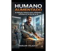 HUMANO AUMENTADO: El Método Velazco para utilidades infinitas en la era de la IA.