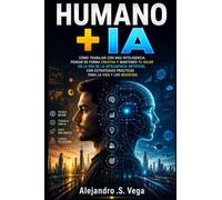 Humano + IA: Cómo Trabajar con Más Inteligencia, Pensar de Forma Creativa y Mantener tu Valor en la Era de la Inteligencia Artificial con Estrategias Prácticas para la Vida y los Negocios