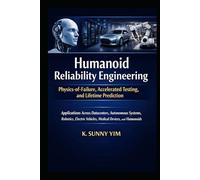 HUMANOID RELIABILITY ENGINEERING: Physics-of-Failure, Accelerated Testing, and Lifetime Prediction. Applications Across Data Centers, Autonomous Systems, Robotics, EVs, Medical Devices, and Humanoids