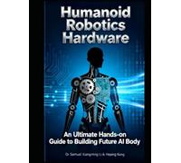 Humanoid Robotics Hardware: An Ultimate Hands-on Guide to Building Future AI Body for Everyone