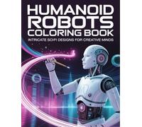Humanoid Robots Coloring Book: Intricate Sci-Fi Designs for Creative Minds