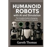 Humanoid Robots with AI and Simulation: The Complete Guide to Designing Humanoid Robotics and AI Systems