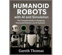 Humanoid Robots with AI and Simulation: The Complete Guide to Designing Humanoid Robotics and AI Systems