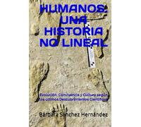 HUMANOS. UNA HISTORIA NO LINEAL: EVOLUCIÓN, CONVIVENCIA Y CULTURA SEGÚN LOS ÚLTIMOS DESCUBRIMIENTOS CIENTÍFICOS