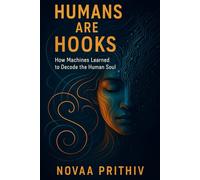 HUMANS ARE HOOKS: HOW MACHINES LEARNED TO DECODE THE HUMAN SOUL: Understanding Algorithms, Dopamine Loops, and the Psychology of the Modern Mind