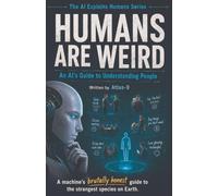 Humans Are Weird: An AI's Guide to Understanding People: 1