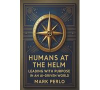 Humans at the Helm: Leading with Purpose in a AI Driven World