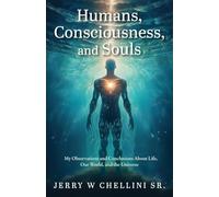 Humans, Consciousness, and Souls: My Observations and Conclusions About Life, Our World, and the Universe