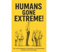 Humans Gone Extreme!: The Most Outrageous, Unbeatable, and Unbelievable Records of the Human Body