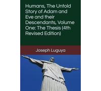 Humans, The Untold Story of Adam and Eve and their Descendants, Volume One: The Thesis (4th Revised Edition)