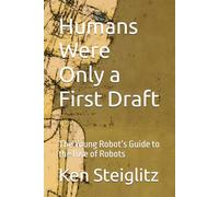 Humans Were Only a First Draft: The Young Robot’s Guide to the Rise of Robots