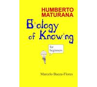 Humberto Maturana, Biology of Knowing for beginners