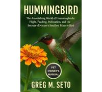 HUMMINGBIRD: The Astonishing World of Hummingbirds: Flight, Feeding, Pollination, and the Secrets of Nature’s Smallest Miracle Bird.