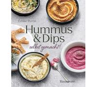 Hummus & Dips selbst gemacht!: Schnelle, einfache und köstliche Rezepte aus der libanesischen, syrischen und israelischen Küche
