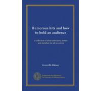Humorous hits and how to hold an audience: a collection of short selections, stories and sketches for all occasions