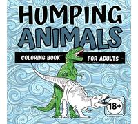 HUMPING ANIMALS COLORING BOOK FOR ADULTS 18+: Hilarious coloring book for adults of humping animals! Funny gift bags for adults for Anti-Stress & Relaxation | tough boys men edition