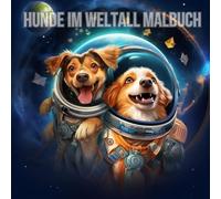 Hunde im Weltall Malbuch: Einzigartiges Hunde im Weltall Malbuch für Teenager und Erwachsene: Für Hundefans jeden Alters (Weltall Malbücher für Teenager und Erwachsene)