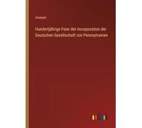 Hundertjährige Feier der Incorporation der Deutschen Gesellschaft von Pennsylvanien