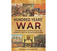 Hundred Years’ War: An Enthralling Guide to the Battles, Betrayals, and the Bravery of Joan of Arc That Shaped European History
