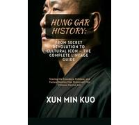 Hung Gar History: From Secret Revolution to Cultural Icon - The Complete Lineage Guide: Tracing the Founders, Folklore, and Factual Battles That Preserved This Chinese Martial Art.