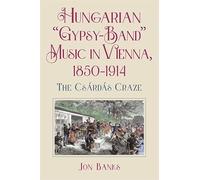 Hungarian “Gypsy-Band” Music in Vienna, 1850-1914: The Csárdás Craze