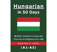 Hungarian in 50 Days: 50 Daily Grammar Lessons and Exercises for Beginners (A1-A2)