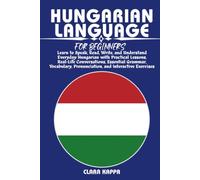 HUNGARIAN LANGUAGE FOR BEGINNERS: Learn to Speak, Read, Write, and Understand Everyday Hungarian with Practical Lessons, Real-Life Conversations, ... Pronunciation, and Interactive Exercises