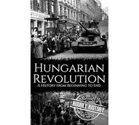Hungarian Revolution: A History from Beginning to End