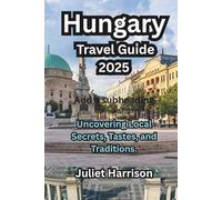 Hungary Travel Guide 2025: Uncovering Local Secrets, Tastes, and Traditions.