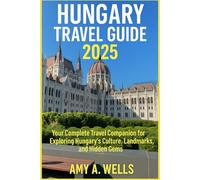 HUNGARY TRAVEL GUIDE 2025: Your Complete Travel Companion for Exploring Hungary’s Culture, Landmarks, and Hidden Gems