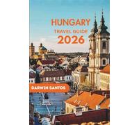 HUNGARY Travel Guide 2026: An Intriguing Companion to Budapest’s Historic Splendor, Thermal Wonders, Architectural Marvels, and Scenic Landscapes