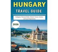 Hungary Travel Guide 2026: Budapest, Thermal Baths, Historic Towns, Cuisine, and Local Experiences