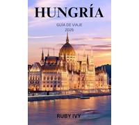 HUNGRÍA GUÍA DE VIAJE 2025: Una guía para viajeros primerizos sobre un rico patrimonio, noches vibrantes y aventuras eternas