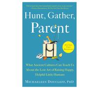 Hunt, Gather, Parent: What Ancient Cultures Can Teach Us About the Lost Art of R