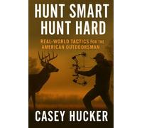 Hunt Hard, Hunt Smart: Real-World Tactics For the American Outdoorsman