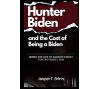 Hunter Biden and the Cost of Being a Biden: Inside the Life of America’s Most Controversial Son